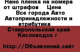 Нано-пленка на номера от штрафов  › Цена ­ 1 190 - Все города Авто » Автопринадлежности и атрибутика   . Ставропольский край,Кисловодск г.